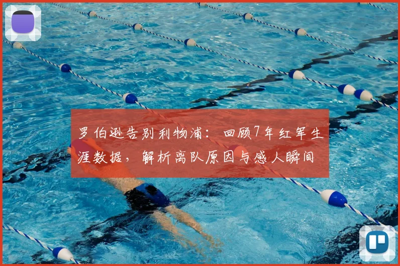 罗伯逊告别利物浦：回顾7年红军生涯数据，解析离队原因与感人瞬间