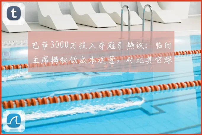 巴萨3000万投入夺冠引热议:临时主席揭秘低成本运营,对比其它球队天价投入