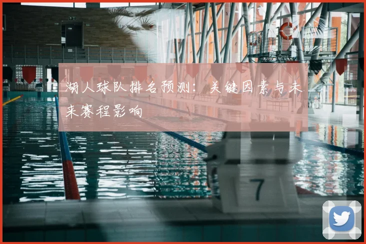 湖人球队排名预测：关键因素与未来赛程影响