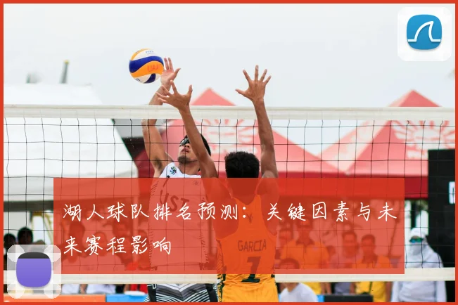 湖人球队排名预测：关键因素与未来赛程影响